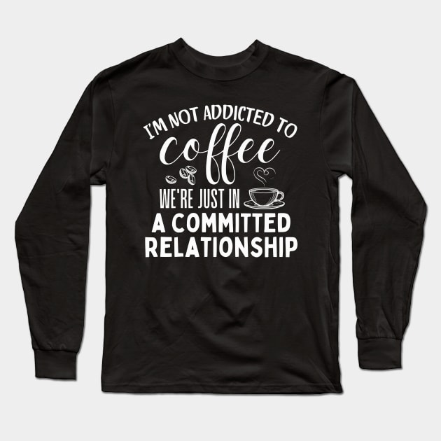 I'm not addicted to coffee. We're just in a committed relationship. - white dsign 2 Long Sleeve T-Shirt by Angela Whispers